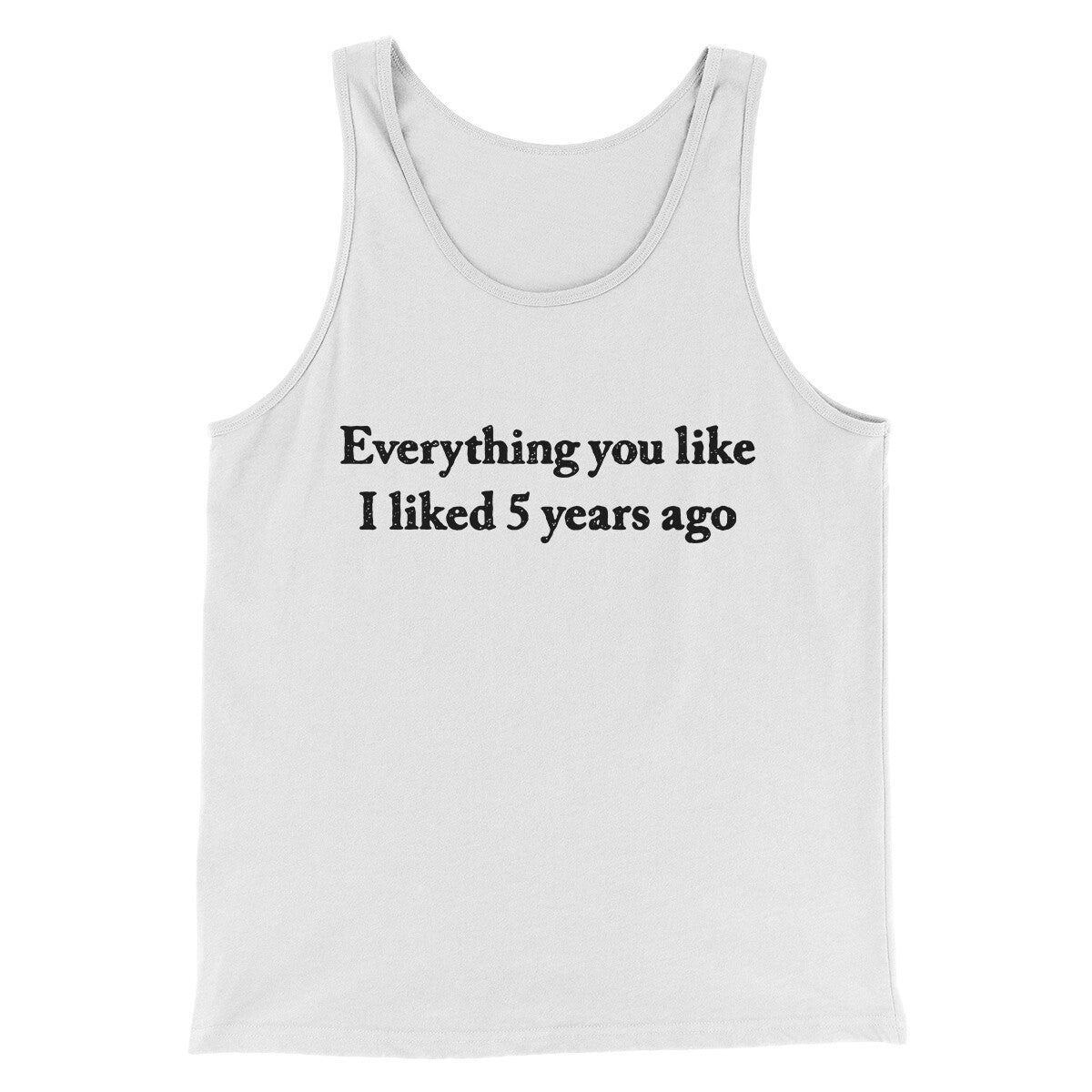 Everything You Like I Liked 5 Years Ago Men/Unisex Tank Top | Funny Shirt from Famous In Real Life