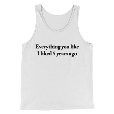 Everything You Like I Liked 5 Years Ago Men/Unisex Tank Top White | Funny Shirt from Famous In Real Life