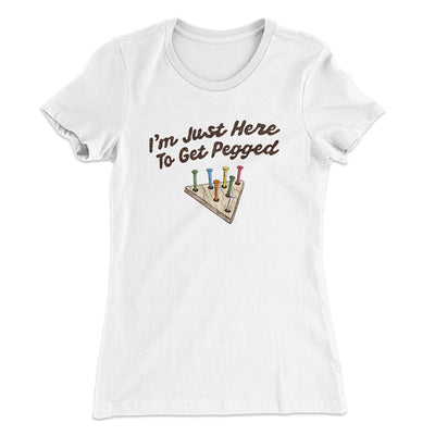 I'm Just Here To Get Pegged Women's T-Shirt White | Funny Shirt from Famous In Real Life