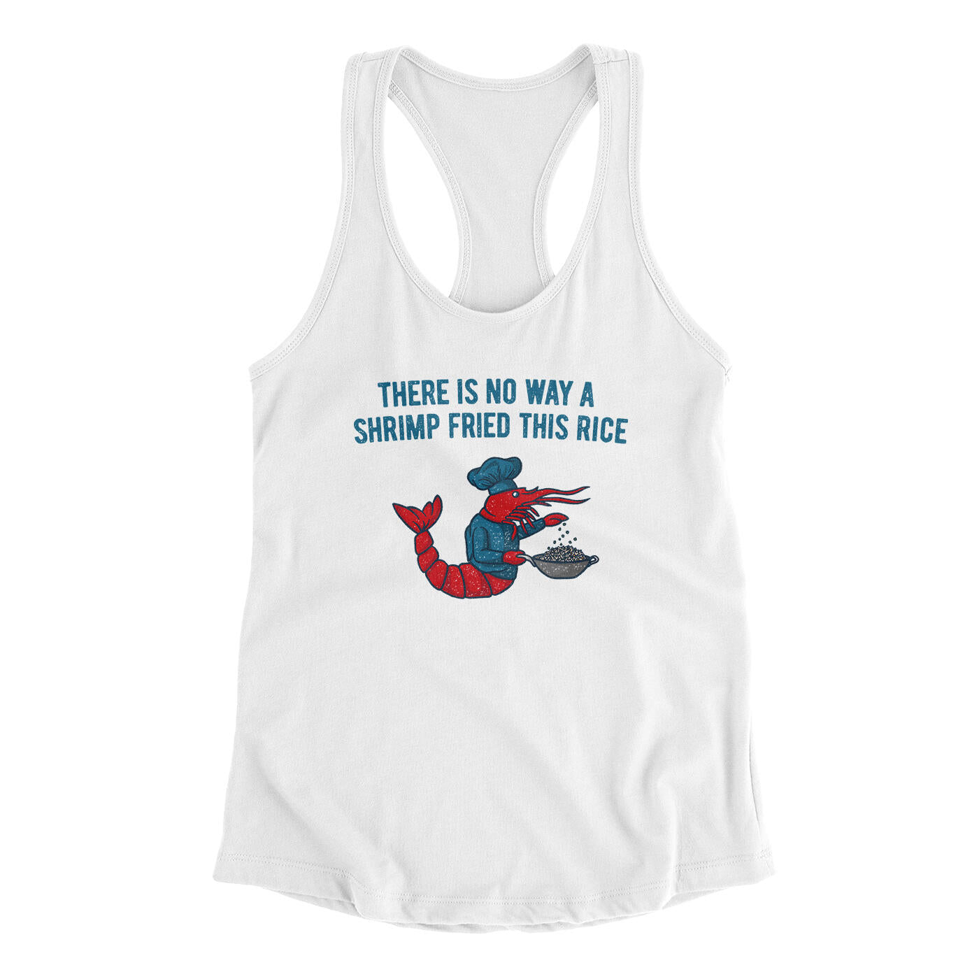 There Is No Way A Shrimp Fried This Rice Women's Racerback Tank White | Funny Shirt from Famous In Real Life