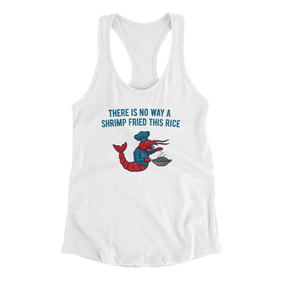 There Is No Way A Shrimp Fried This Rice Women's Racerback Tank White | Funny Shirt from Famous In Real Life