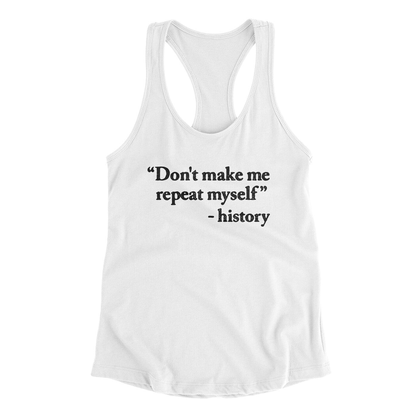Don't Make History Repeat Itself Women's Racerback Tank White | Funny Shirt from Famous In Real Life
