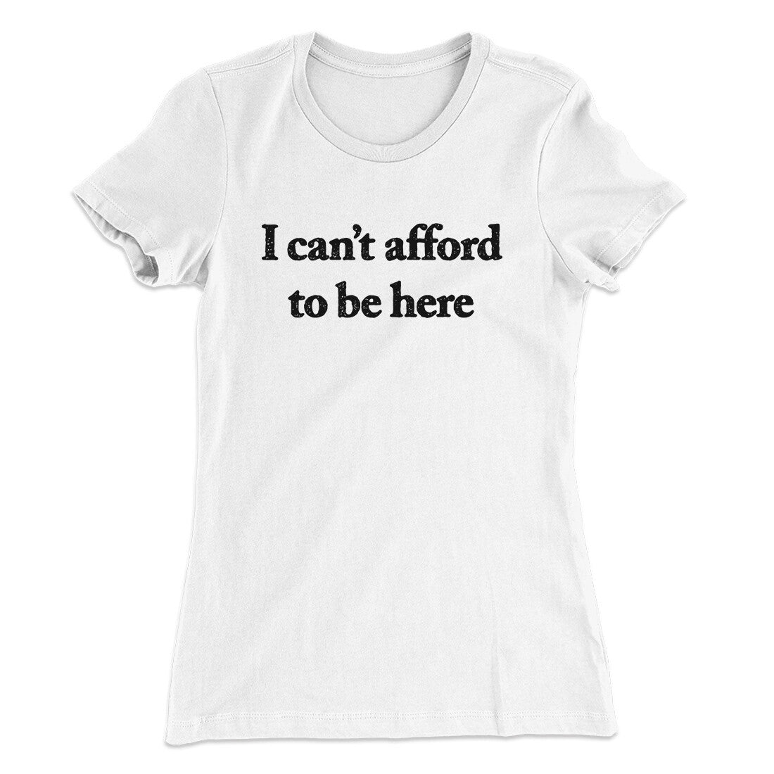 I Can’t Afford To Be Here Women's T-Shirt White | Funny Shirt from Famous In Real Life