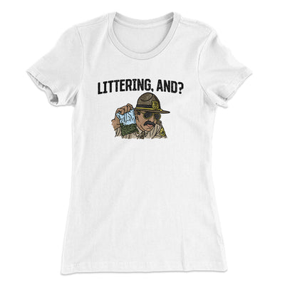 Littering, And? Women's T-Shirt White | Funny Shirt from Famous In Real Life