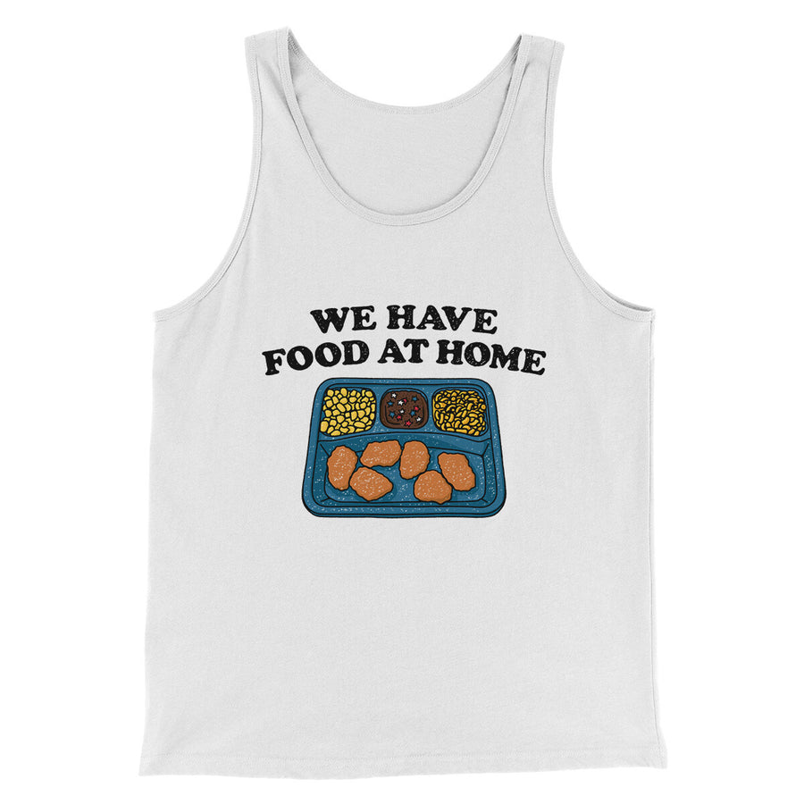 We Have Food At Home Men/Unisex Tank Top White | Funny Shirt from Famous In Real Life