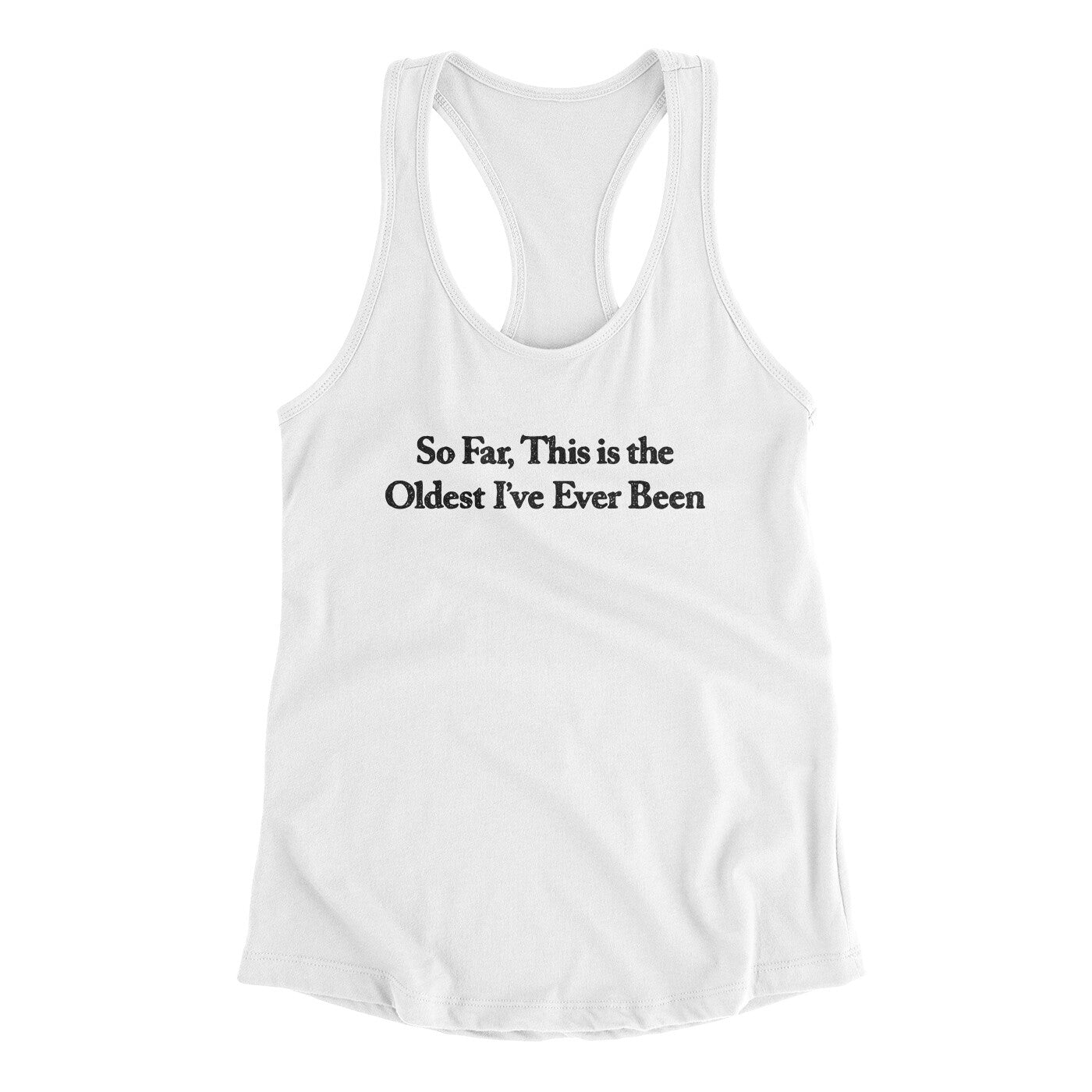 So Far This Is The Oldest I’ve Ever Been Women's Racerback Tank | Funny Shirt from Famous In Real Life