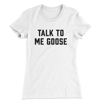 Talk To Me Goose Women's T-Shirt White | Funny Shirt from Famous In Real Life