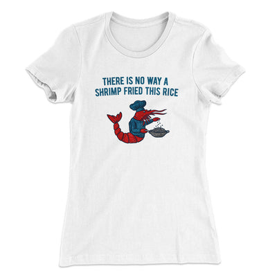 There Is No Way A Shrimp Fried This Rice Women's T-Shirt White | Funny Shirt from Famous In Real Life