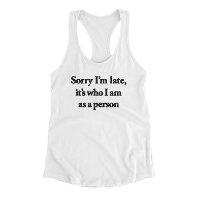 Sorry Im Late Its Who I Am As A Person Women's Racerback Tank White | Funny Shirt from Famous In Real Life