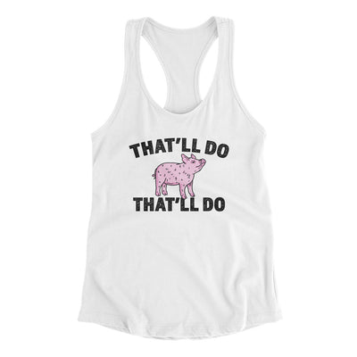 That’ll Do Pig That’ll Do Women's Racerback Tank White | Funny Shirt from Famous In Real Life