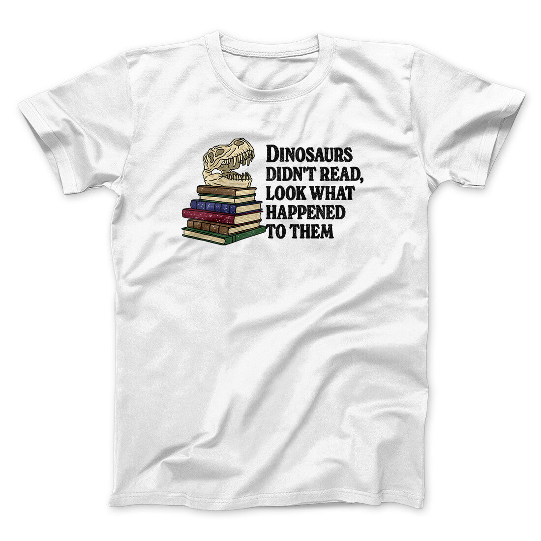 Dinosaurs Didn’t Read, Look What Happened To Them Men/Unisex T-Shirt | Funny Shirt from Famous In Real Life