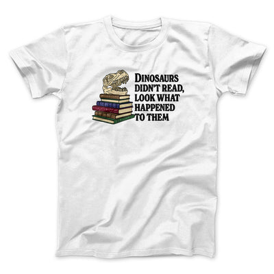 Dinosaurs Didn’t Read, Look What Happened To Them Men/Unisex T-Shirt White | Funny Shirt from Famous In Real Life