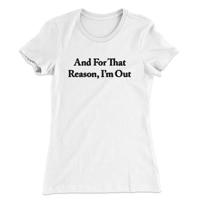 And For That Reason I’m Out Women's T-Shirt White | Funny Shirt from Famous In Real Life