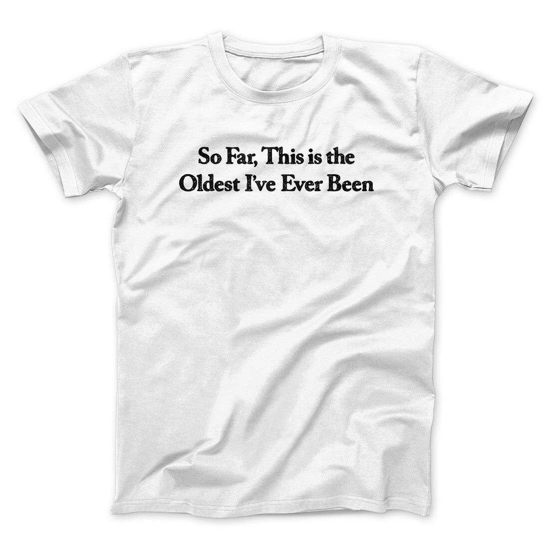So Far This Is The Oldest I’ve Ever Been Men/Unisex T-Shirt | Funny Shirt from Famous In Real Life