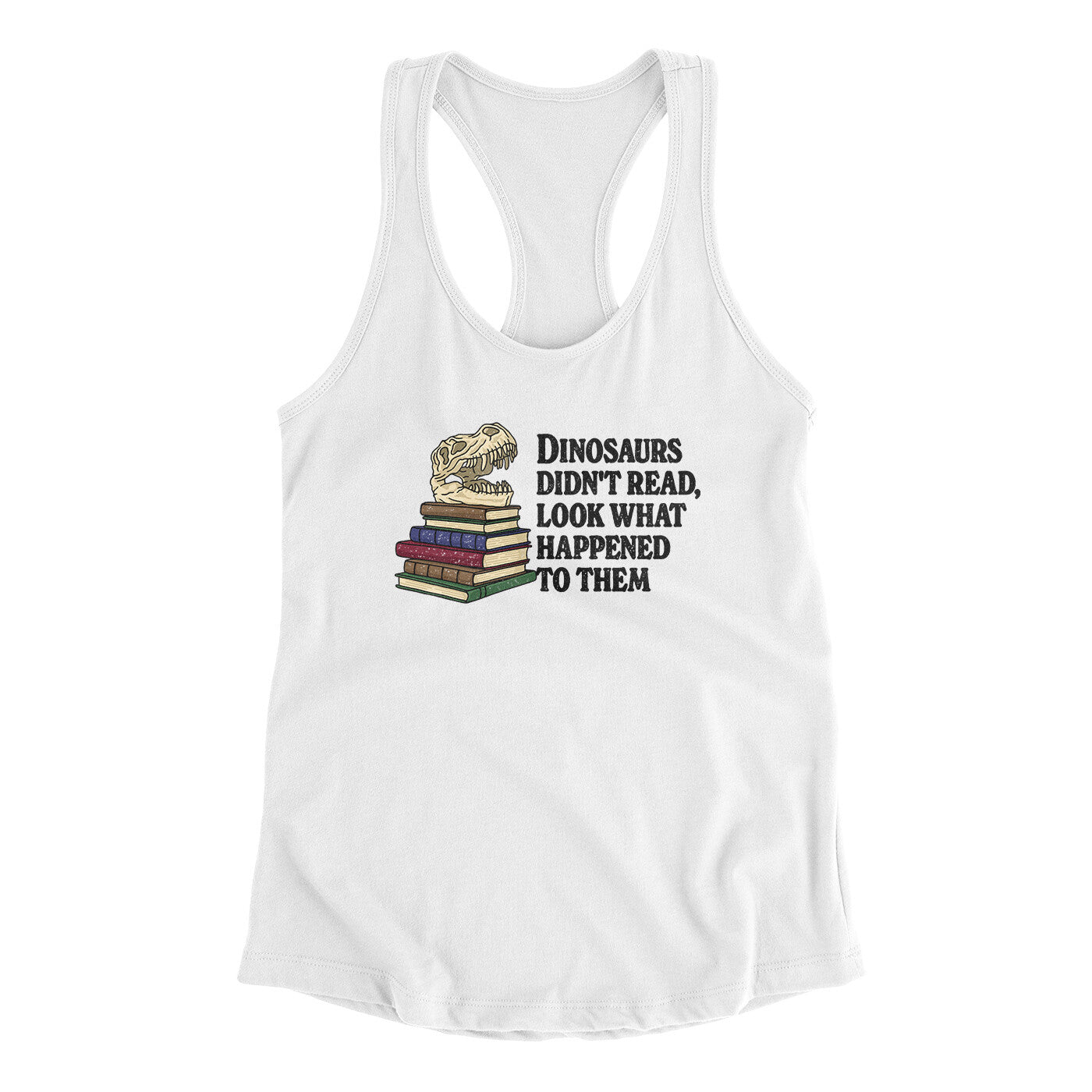 Dinosaurs Didn’t Read, Look What Happened To Them Women's Racerback Tank | Funny Shirt from Famous In Real Life