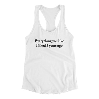 Everything You Like I Liked 5 Years Ago Women's Racerback Tank | Funny Shirt from Famous In Real Life