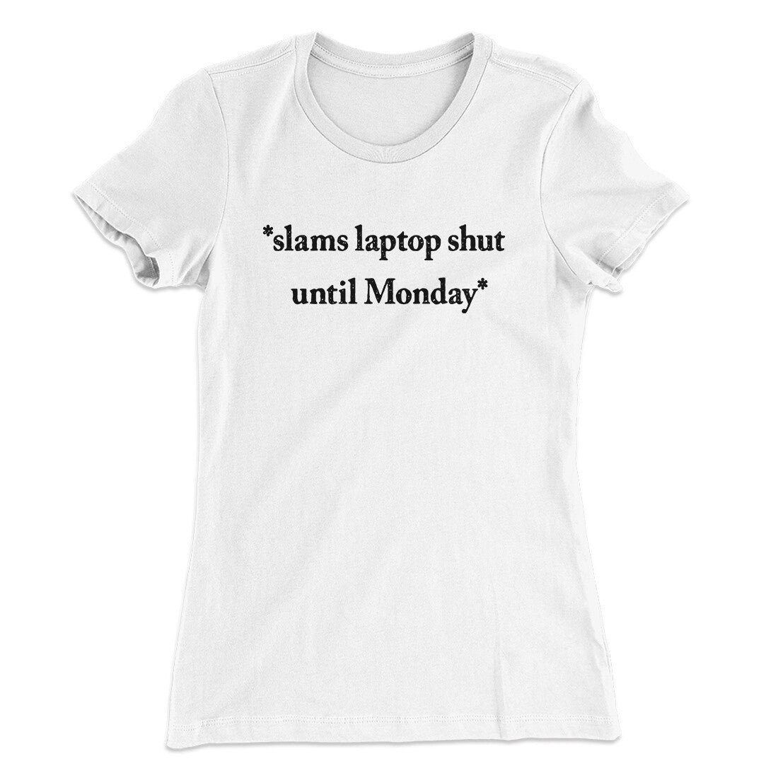 Slams Laptop Shut Until Monday Funny Women's T-Shirt | Funny Shirt from Famous In Real Life