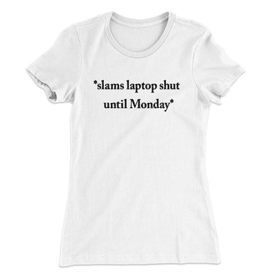 Slams Laptop Shut Until Monday Funny Women's T-Shirt White | Funny Shirt from Famous In Real Life