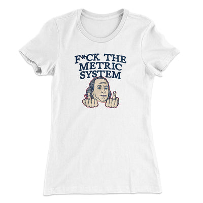 F*Ck The Metric System Women's T-Shirt White | Funny Shirt from Famous In Real Life