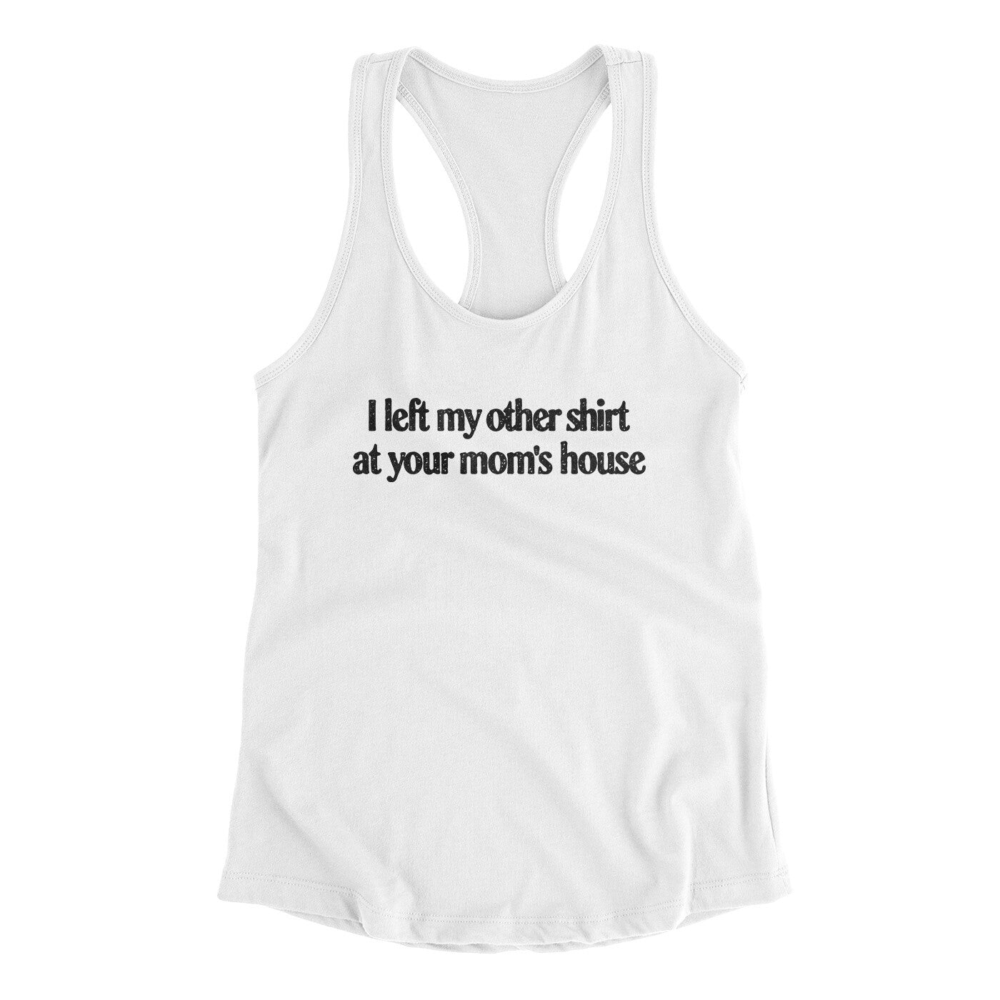 I Left My Other Shirt At Your Mom’s House Women's Racerback Tank | Funny Shirt from Famous In Real Life
