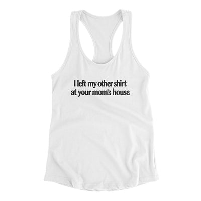 I Left My Other Shirt At Your Mom’s House Women's Racerback Tank White | Funny Shirt from Famous In Real Life