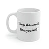 I Hope This Email Finds You Well Coffee Mug 11oz | Funny Shirt from Famous In Real Life