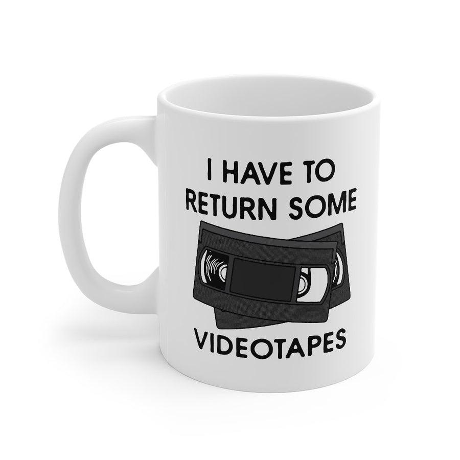 I Have To Return Some Videotapes Coffee Mug 11oz | Funny Shirt from Famous In Real Life