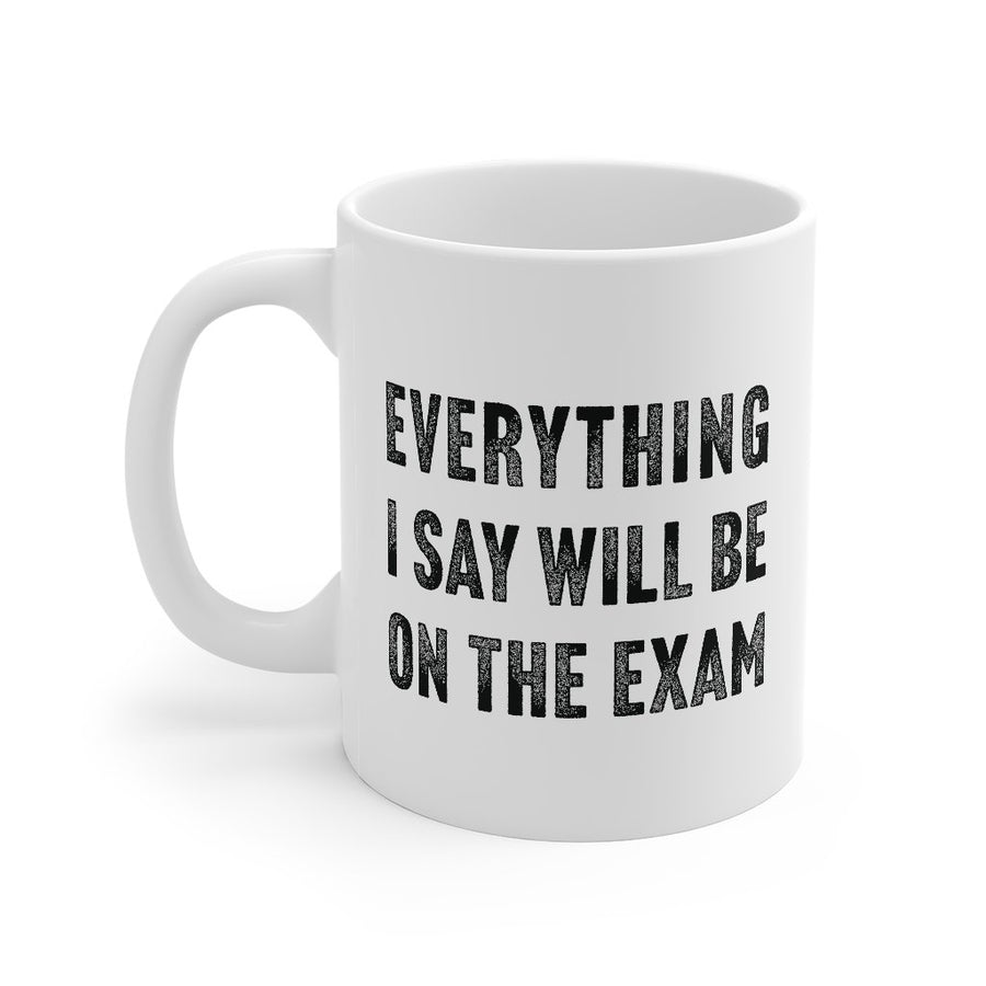Everything I Say Will Be On The Exam Coffee Mug | Funny Shirt from Famous In Real Life