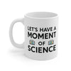 Moment Of Science Coffee Mug 11oz | Funny Shirt from Famous In Real Life