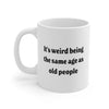 It's Weird Being the Same Age as Old People Coffee Mug 11oz | Funny Shirt from Famous In Real Life