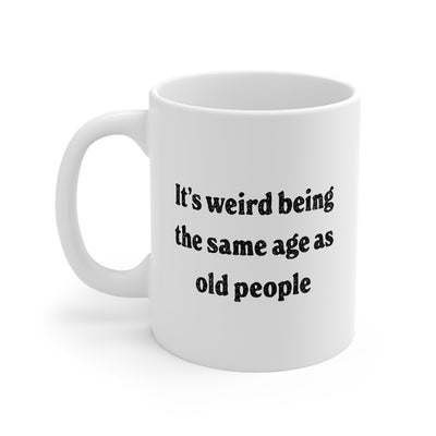 It's Weird Being the Same Age as Old People Coffee Mug 11oz | Funny Shirt from Famous In Real Life