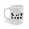 You Can Pee Next To Me Coffee Mug 11oz | Funny Shirt from Famous In Real Life
