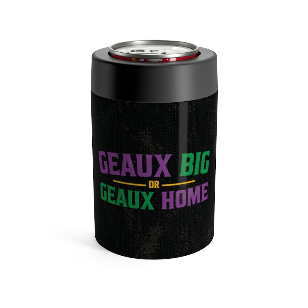 Geaux Big Or Geaux Home Can Cooler | Funny Shirt from Famous In Real Life