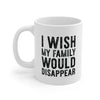 I Wish My Family Would Disappear Coffee Mug 11oz | Funny Shirt from Famous In Real Life