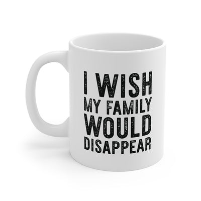 I Wish My Family Would Disappear Coffee Mug 11oz | Funny Shirt from Famous In Real Life