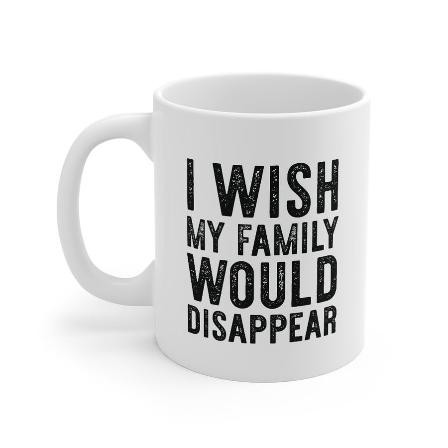 I Wish My Family Would Disappear Coffee Mug | Funny Shirt from Famous In Real Life