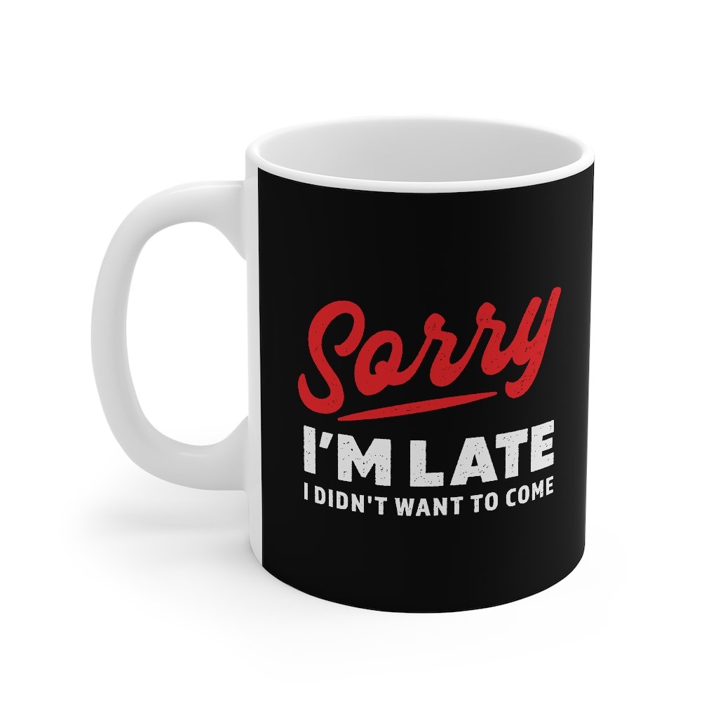 Sorry I'm Late I Didn't Want To Come Coffee Mug | Funny Shirt from Famous In Real Life