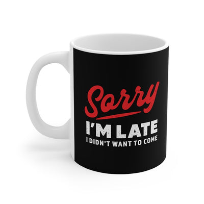 Sorry I'm Late I Didn't Want To Come Coffee Mug 11oz | Funny Shirt from Famous In Real Life