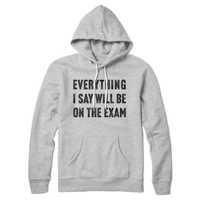 Everything I Say Will Be On The Exam Hoodie S | Funny Shirt from Famous In Real Life