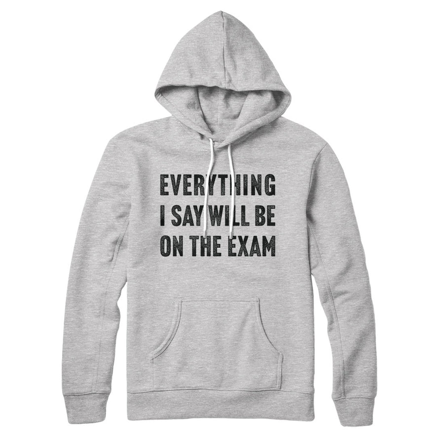 Everything I Say Will Be On The Exam Hoodie | Funny Shirt from Famous In Real Life