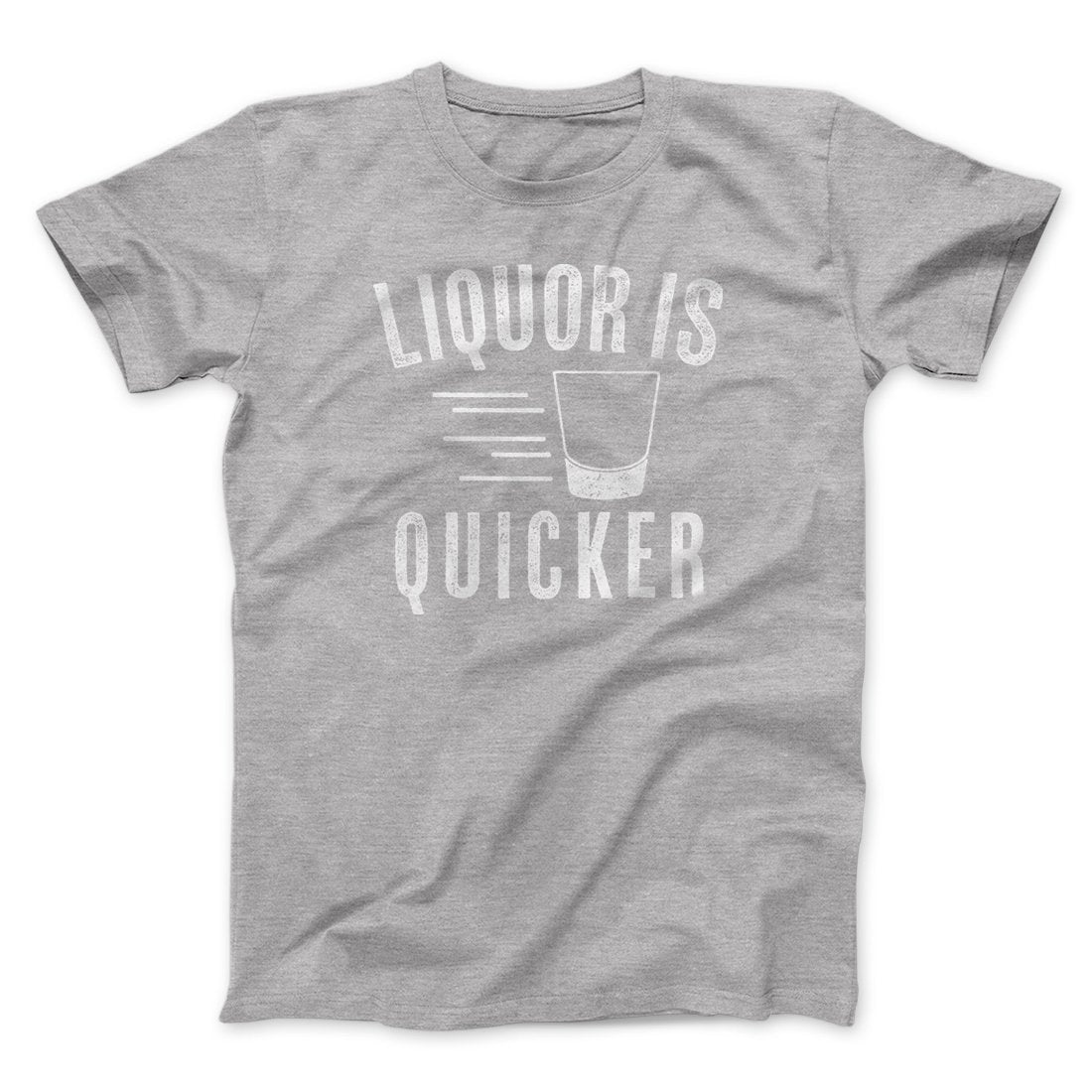 Liquor Is Quicker Men/Unisex T-Shirt | Funny Shirt from Famous In Real Life