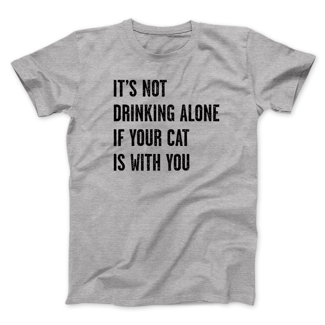 It's Not Drinking Alone If Your Cat Is With You Men/Unisex T-Shirt | Funny Shirt from Famous In Real Life
