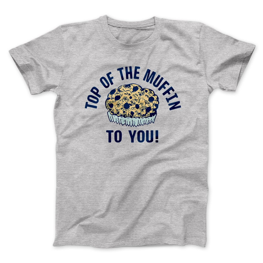 Top of the Muffin to You! Men/Unisex T-Shirt | Funny Shirt from Famous In Real Life