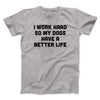 I Work Hard So My Dogs Have A Better Life Men/Unisex T-Shirt Athletic Heather | Funny Shirt from Famous In Real Life