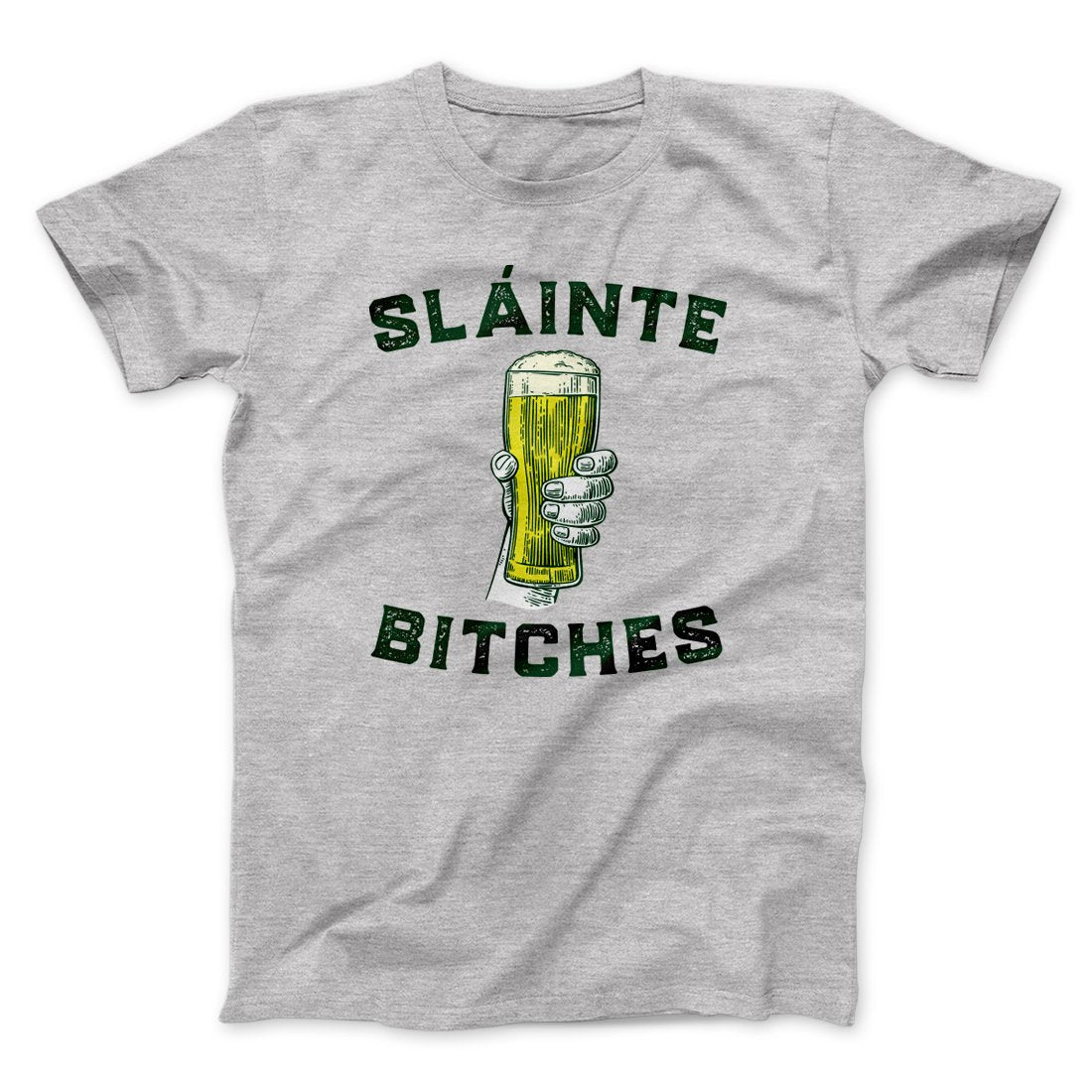 Sláinte Bitches! Men/Unisex T-Shirt | Funny Shirt from Famous In Real Life