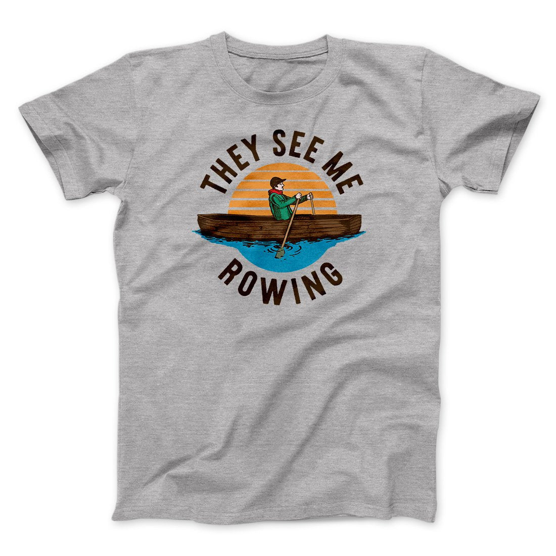 They See Me Rowing Funny Men/Unisex T-Shirt | Funny Shirt from Famous In Real Life