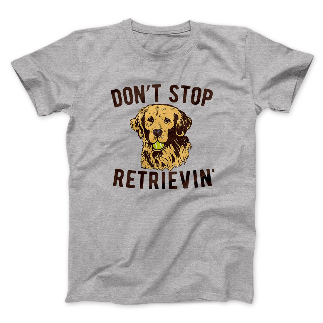Don't Stop Retrievin' Men/Unisex T-Shirt | Funny Shirt from Famous In Real Life
