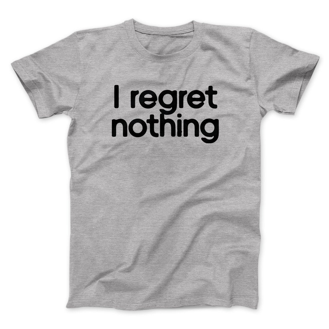 I Regret Nothing Men/Unisex T-Shirt | Funny Shirt from Famous In Real Life