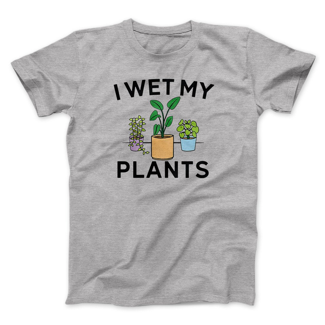 I Wet My Plants Funny Men/Unisex T-Shirt | Funny Shirt from Famous In Real Life