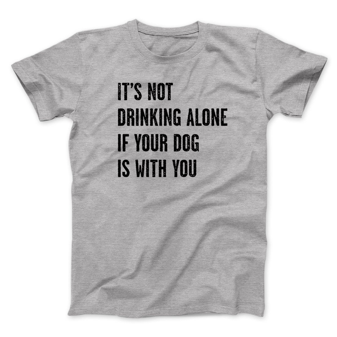 It's Not Drinking Alone If Your Dog Is With You Men/Unisex T-Shirt | Funny Shirt from Famous In Real Life